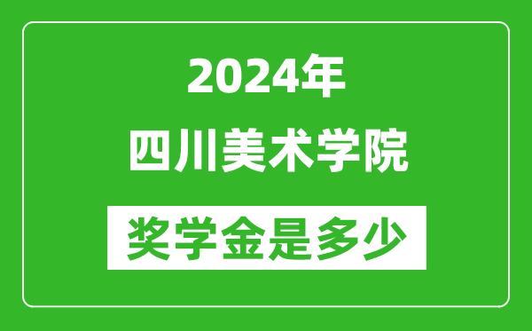 2024年四川美術學院獎學金多少錢,覆蓋率是多少？