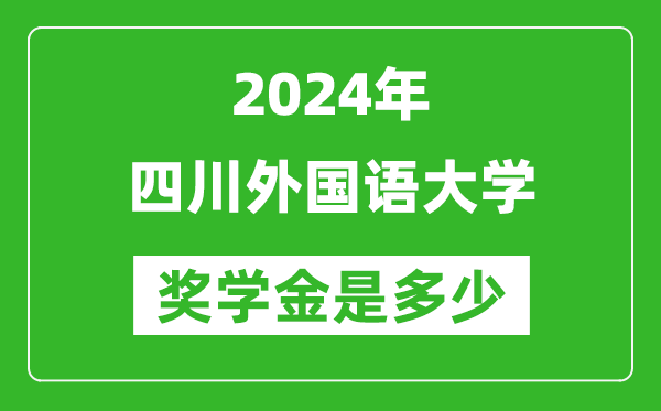 2024年四川外國語大學獎學金多少錢,覆蓋率是多少？