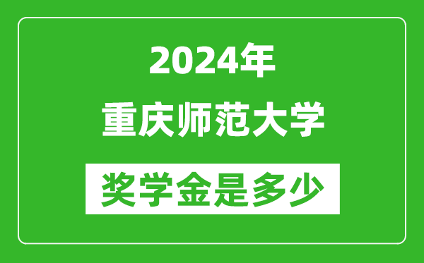 2024年重慶師范大學獎學金多少錢,覆蓋率是多少？