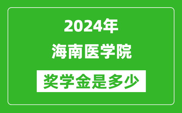 2024年海南醫學院獎學金多少錢,覆蓋率是多少？