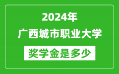 2024年廣西城市職業大學獎學金多少錢_覆蓋率是多少？