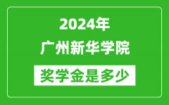 2024年廣州新華學院獎學金多少錢_覆蓋率是多少？