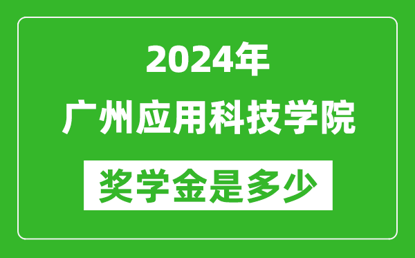 2024年廣州應用科技學院獎學金多少錢,覆蓋率是多少？