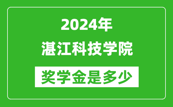 2024年湛江科技學院獎學金多少錢,覆蓋率是多少？