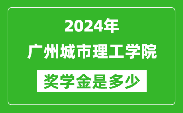 2024年廣州城市理工學院獎學金多少錢,覆蓋率是多少？