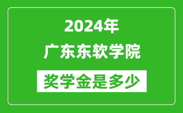 2024年廣東東軟學院獎學金多少錢,覆蓋率是多少？