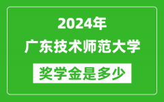 2024年廣東技術師范大學獎學金多少錢_覆蓋率是多少？