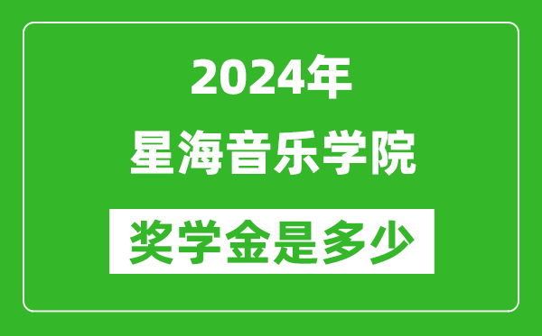 2024年星海音樂學院獎學金多少錢,覆蓋率是多少？