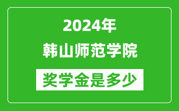 2024年韓山師范學院獎學金多少錢,覆蓋率是多少？