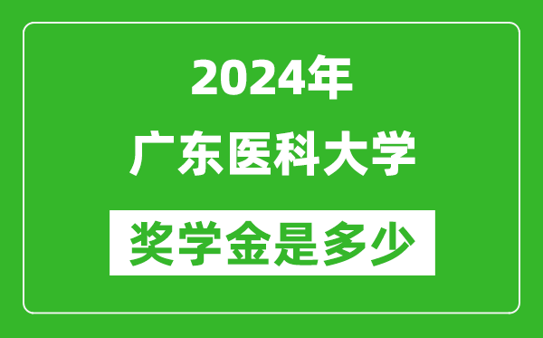 2024年廣東醫科大學獎學金多少錢,覆蓋率是多少？