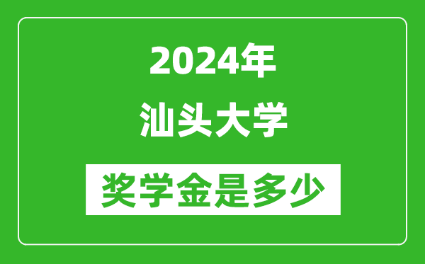 2024年汕頭大學獎學金多少錢,覆蓋率是多少？