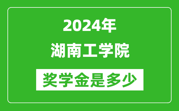 2024年湖南工學院獎學金多少錢,覆蓋率是多少？