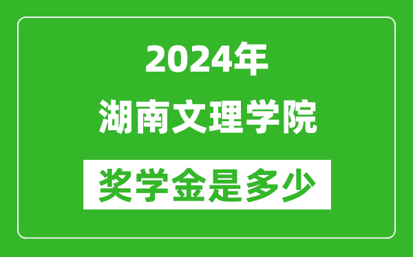 2024年湖南文理學院獎學金多少錢,覆蓋率是多少？