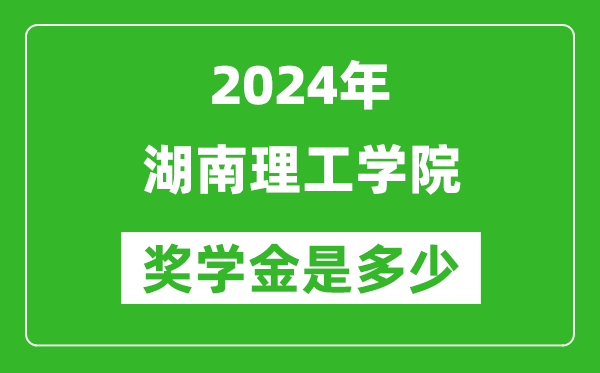 2024年湖南理工學院獎學金多少錢,覆蓋率是多少？