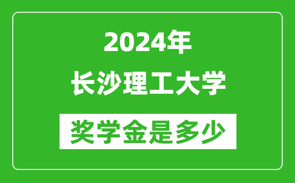 2024年長沙理工大學獎學金多少錢,覆蓋率是多少？