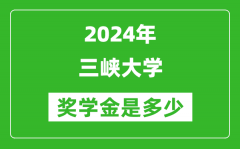 2024年三峽大學獎學金多少錢_覆蓋率是多少？