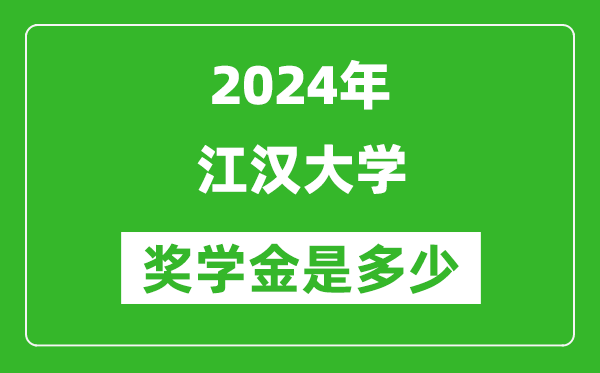 2024年江漢大學獎學金多少錢,覆蓋率是多少？