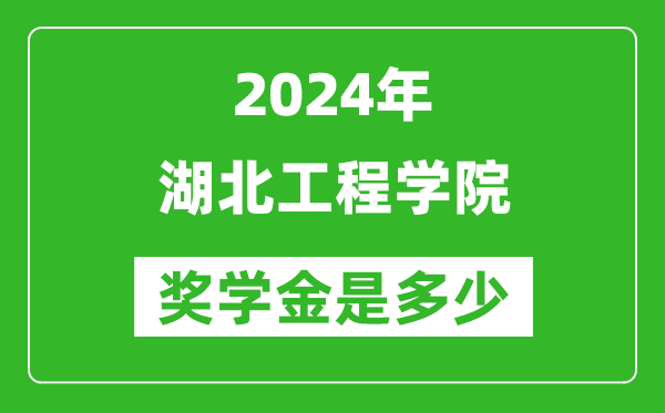 2024年湖北工程學院獎學金多少錢,覆蓋率是多少？