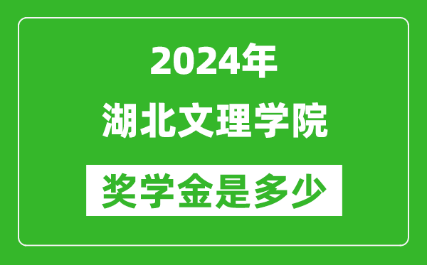 2024年湖北文理學院獎學金多少錢,覆蓋率是多少？