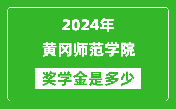 2024年黃岡師范學院獎學金多少錢,覆蓋率是多少？