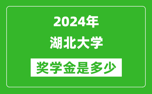 2024年湖北大學獎學金多少錢,覆蓋率是多少？