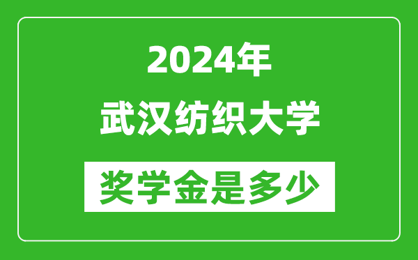 2024年武漢紡織大學獎學金多少錢,覆蓋率是多少？