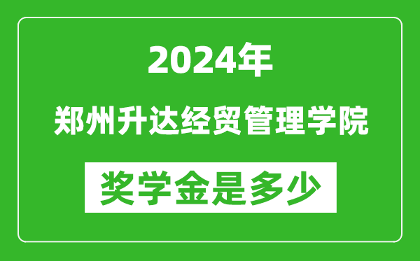 2024年鄭州升達經貿管理學院獎學金多少錢,覆蓋率是多少？