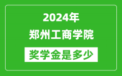 2024年鄭州工商學院獎學金多少錢_覆蓋率是多少？