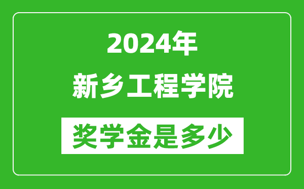 2024年新鄉工程學院獎學金多少錢,覆蓋率是多少？