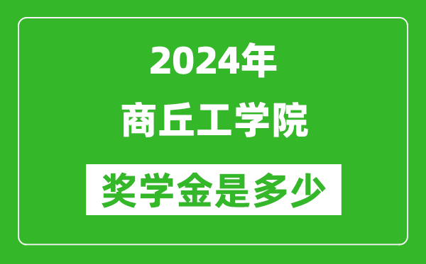 2024年商丘工學院獎學金多少錢,覆蓋率是多少？