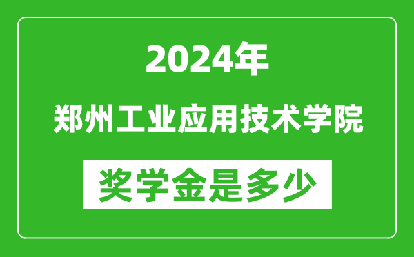 2024年鄭州工業應用技術學院獎學金多少錢,覆蓋率是多少？