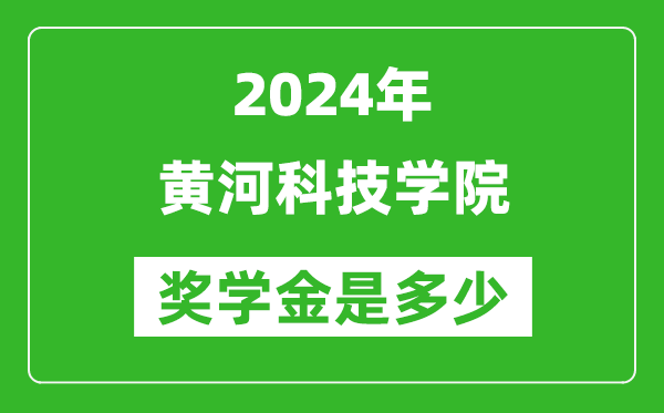 2024年黃河科技學院獎學金多少錢,覆蓋率是多少？