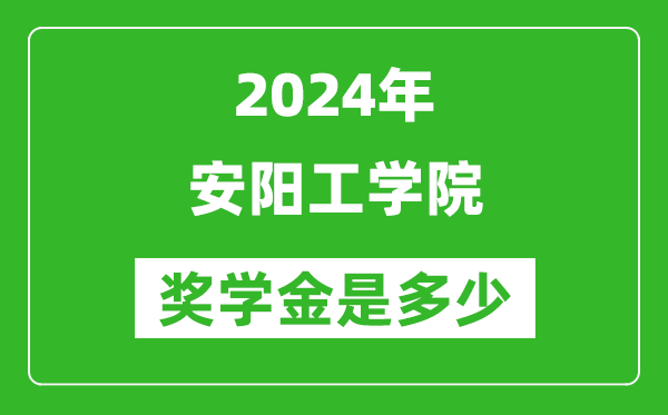 2024年安陽工學院獎學金多少錢,覆蓋率是多少？