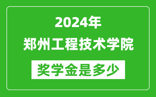 2024年鄭州工程技術學院獎學金多少錢,覆蓋率是多少？