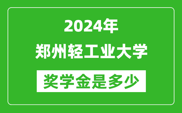 2024年鄭州輕工業大學獎學金多少錢,覆蓋率是多少？