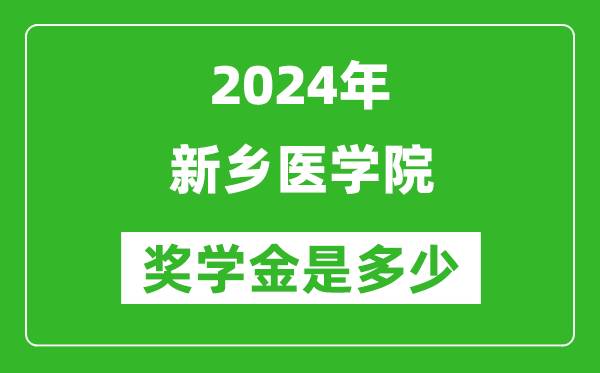 2024年新鄉醫學院獎學金多少錢,覆蓋率是多少？