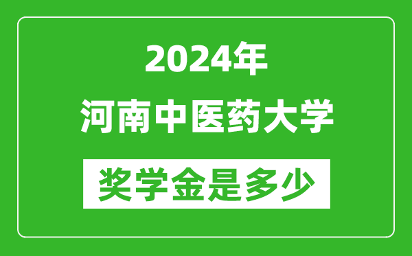 2024年河南中醫藥大學獎學金多少錢,覆蓋率是多少？