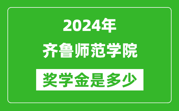 2024年齊魯師范學院獎學金多少錢,覆蓋率是多少？