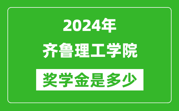 2024年齊魯理工學院獎學金多少錢,覆蓋率是多少？