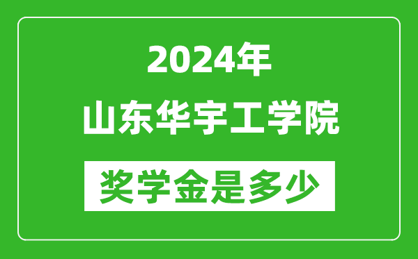 2024年山東華宇工學院獎學金多少錢,覆蓋率是多少？