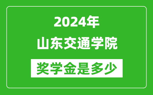 2024年山東交通學院獎學金多少錢,覆蓋率是多少？