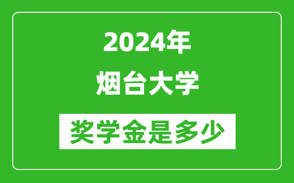 2024年煙臺大學獎學金多少錢,覆蓋率是多少？