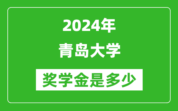 2024年青島大學獎學金多少錢,覆蓋率是多少？