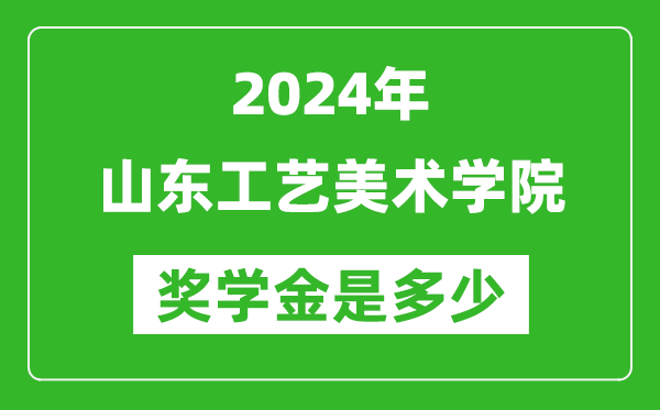 2024年山東工藝美術學院獎學金多少錢,覆蓋率是多少？