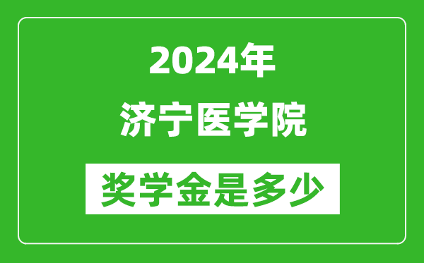 2024年濟寧醫學院獎學金多少錢,覆蓋率是多少？