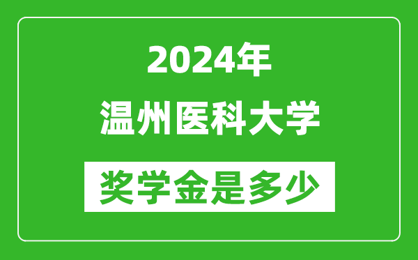 2024年溫州醫科大學獎學金多少錢,覆蓋率是多少？