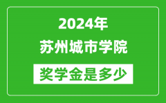 2024年蘇州城市學院獎學金多少錢_覆蓋率是多少？