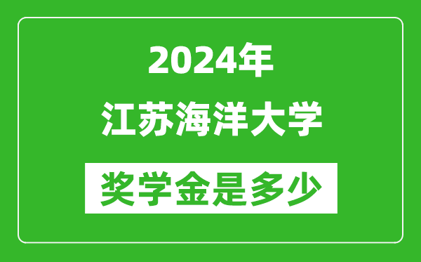 2024年江蘇海洋大學獎學金多少錢,覆蓋率是多少？