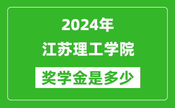 2024年江蘇理工學院獎學金多少錢,覆蓋率是多少？