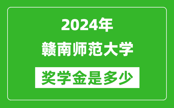 2024年贛南師范大學獎學金多少錢,覆蓋率是多少？